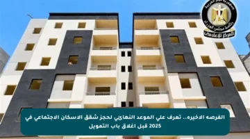 الفرصة الأخيرة.. تعرف على الموعد النهائي لحجز شقق الإسكان الاجتماعي في 2025 قبل إغلاق باب التمويل